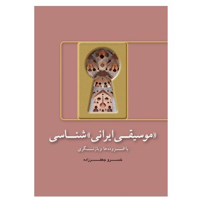 کتاب موسیقی ایرانی شناسی با افزوده‌ ها و بازنگری، خسرو جعفرزاده نشر هنر موسیقی 5